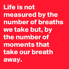 Use this quote in a sentence, integrating and citing it correctly. Life Is Not Measured By The Number Of Breaths We Take But By The Number Of Moments That Take Our Breath Away Post By Jenessa760 On Boldomatic