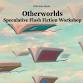 Otherworlds: Speculative Flash Fiction Workshop