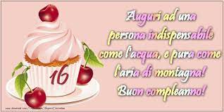 16 Anni Auguri Ad Una Persona Indispensabile Come L Acqua E Pura Come L Aria Di Montagna Buon Compleanno Messaggiauguricartoline Com