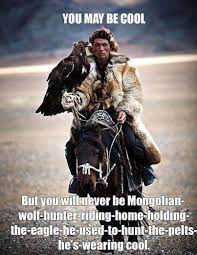 You May Be Cool But You Will Never Be Mongolian Wolf Hunter Picture Quotes