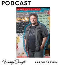 Aaron Grayum: Artist & Writer by Beautiful Strength: The Podcast