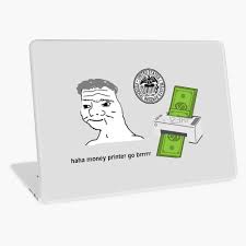 haha money printer go brrr