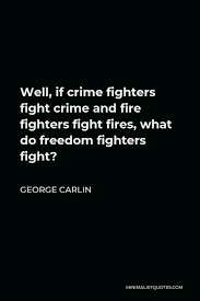 It talks about the world's impending apocalypse caused by nuclear warfare and bloodshed. George Carlin Quote Well If Crime Fighters Fight Crime And Fire Fighters Fight Fires What Do Freedom Fighters Fight