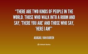 There Are Two Types Of People In This World Quotes There Are Two Kinds Of People In The World Those Who Walk Into A Room And Say There You Are And Those Who Say He People Quotes Quotes Two Kinds Of