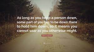A singer starts by having his instrument as a gift from god… when you have been given something in a moment of grace, it is. Marian Anderson Quote As Long As You Keep A Person Down Some Part Of You Has To Be Down There To Hold Him Down So It Means You Cannot Soar A