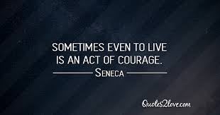 Sometimes Even To Live Is An Act Of Courage Seneca Seneca Quotes S Quote Meaningful Life