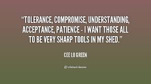 Tolerance Compromise Understanding Acceptance Patience I Want Those All Cee Lo Green At Lifehack Q Tolerance Quotes Acceptance Quotes Green Quotes