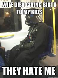 Wife Died Giving Birth To My Kids They Hate Me Sad Vader Quickmeme