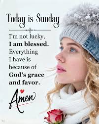 Today is Sunday I'm not lucky, I am blessed. Everything I have is because  of God's grace and favor. Amen YG