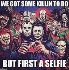 But First Let Me Take A Selfie Ok Its Game Time Funny Horror Horror Movies Memes Horror Characters