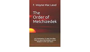 The Order Of Melchizedek An Examination Of What The Bible Tells Us About Melchizedek And His Relation To The Lord Jesus Mac Leod F Wayne 9798558859478 Amazon Com Books