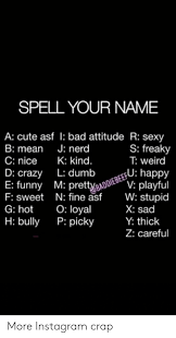 Spell Your Name A Cute Asf Bad Attitude R Sexy S Freaky T Weird B Mean J Nerd C Nice K Kind D Crazy L Dumb V Playful W Stupid E Funny