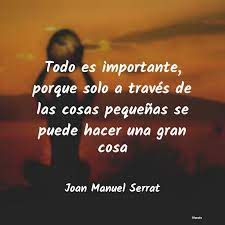Las mejores frases y poemas de amor y desamor en silencio, sin prisa pero sin pausa, con todos los sentidos, desde cada punto, desde cada centímetro de nuestra geografía. Joan Manuel Serrat Todo Es Importante Porque Sol