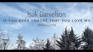 I still look at you with eyes that want youwhen you move, you make my oceans move tooif i hear my name, i will run your waycan we say that we love each other?can we play like there ain't no other?if i hear my name, i will run your wayit's my desire that you. Isak Danielson If You Ever Forget That You Love Me Turkce Ceviri Youtube