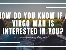 That's them inviting you into their world. How Do You Know If A Virgo Man Is Interested In You Spiritual Galaxy Com