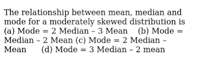 The Relationship Between Mean Median And Mode For A Moderately Skewed Distribution Is A Mode 2 Median 3 Mean B Mode Median 2 Mean C Mode 2 Median Mean D Mode 3 Median 2 Mean
