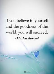 If You Believe In Yourself And The Goodness Of The World You Will Succeed Markus Almond Powerofpositivity Power Of Positivity Positive Words Choose Happy