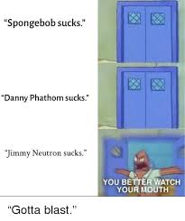 Spongebob Sucks Danny Phathom Sucks Limmy Neutron Sucks You Better Watch Your Mouth Spongebob Meme On Awwmemes Com