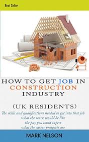 Having a support network in place to turn. How To Get Job In Construction Industry Uk Resident Explore The Job Profiles To Find Out What A Job Involves And If It Will Suit You Kindle Edition By Nelson Mark