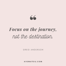 Focus On The Journey Not The Destination Greg Anderson Quote 387 Ave Mateiu