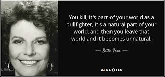 Bette Ford quote: You kill, it's part of your world as a bullfighter...