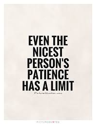 Even The Nicest Person S Patience Has A Limit Patience Quotes Be Yourself Quotes Waiting For You Quotes
