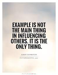 Example Is Not The Main Thing In Influencing Others It Is The Picture Quotes