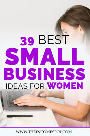 39 Best Small Business Ideas For Women The Income Spot Best Small Business Ideas Business Ideas For Women Startups Top Small Business Ideas