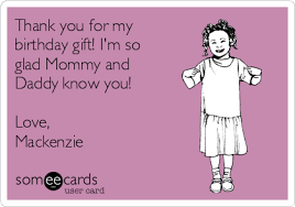The following list will help you find the ultimate gift that they will love; Thank You For My Birthday Gift I M Glad That Mommy And Daddy Know You Love Mackenzie Goins Thanks Ecard