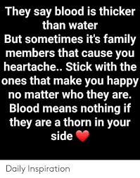 Check spelling or type a new query. They Say Blood Is Thicker Than Water But Sometimes It S Family Members That Cause You Heartache Stick With The Ones That Make You Happy No Matter Who They Are Blood Means Nothing