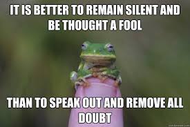 It Is Better To Remain Silent And Be Thought A Fool Than To Speak Out And Remove All Doubt Wise Frog Quickmeme