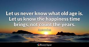 «when i was 5 years old, my mother always told me that happiness was the key to life. Ausonius Quotes Life Quotes Old Age Quotes Positive Quotes