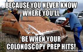 Because You Never Know Where You Ll Be When Your Colonoscopy Prep Hits Make A Meme Colonoscopy Prep Colonoscopy Colonoscopy Humor