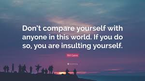 Bill Gates Quote Don T Compare Yourself With Anyone In This World If You Do So