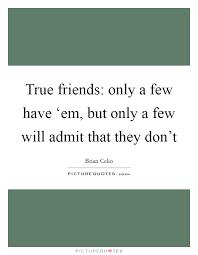 True Friends Only A Few Have Em But Only A Few Will Picture Quotes