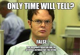 Only Time Will Tell False Time Measures Duration And The Intervals Between Not The Future Schrute Quickmeme
