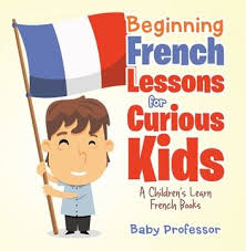 Beginning French Lessons For Curious Kids A Children S Learn French Books Ebook By Baby Professor Rakuten Kobo In 2020 French Lessons Learn French French Learning Books