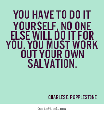 You must work out your own salvation. Quotes About Do It Yourself 498 Quotes