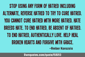 It can be directed against individuals, groups, entities, objects, behaviors, or ideas. Stop Using Any Form Of Hatred Including Alternate Reverse Ownquotes Com