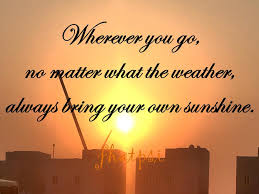 Mommy S Quotes Wherever You Go No Matter What The Weather Always Bring Your Own Sunshine Facebook