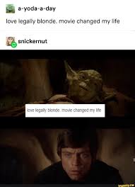 E A Yoda A Day Love Legally Blonde Movie Changed My Life Ifunny Funny Memes About Girls Funny Star Wars Memes Legally Blonde