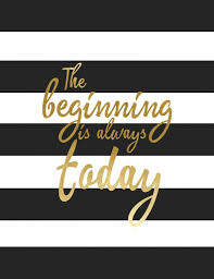 The Beginning Is Always Today Free Printable For Your Home Decor Love The Gold Leaf Tone And Black And White S Inspirational Words Inspirational Quotes Words