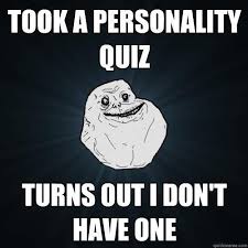 Took a personality quiz Turns out i don&amp;#39;t have one - Forever Alone - quickmeme