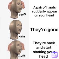 A pair of hands suddenly appear on your head They're gone They're back and  start shaking your head | @billyjohn | Memes