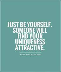 Just Be Yourself Someone Will Find Your Uniqueness Attractive Picture Quotes Just Be You Quotes Be Yourself Quotes Unique Quotes