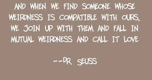 When we find someone with weirdness that is compatible with ours, we team up and call it love. dr. Dr Seuss Weird Love Quote Brown By Ajsterrett On Etsy Quotes At Repinned Net