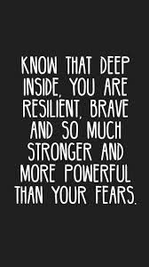 Know That Deep Inside You Are Resilient Brave And So Much Stronger And More Powerful Than Your Fears Quotes Mot Resilience Quotes Fear Quotes Brave Quotes
