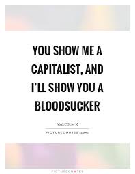You Show Me A Capitalist And I Ll Show You A Bloodsucker Picture Quotes