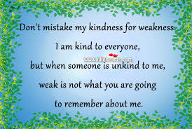 Don't be ashamed to weep; Take My Kindness For Weakness Quotes Quotesgram