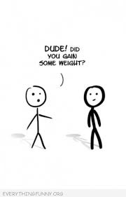Funny Cartoon Comic Stick Figure Bold Have You Gained Weight Funny Cartoons Funny Quotes Funny Stick Figures By mike westerdal of criticalbench.com. funny cartoon comic stick figure bold